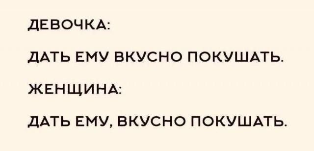 ДЕВОЧКА: ДАТЬ ЕМУ ВКУСНО ПОКУШАТЬ. ЖЕНЩИНА: ДАТЬ ЕМУ, ВКУСНО ПОКУШАТЬ.