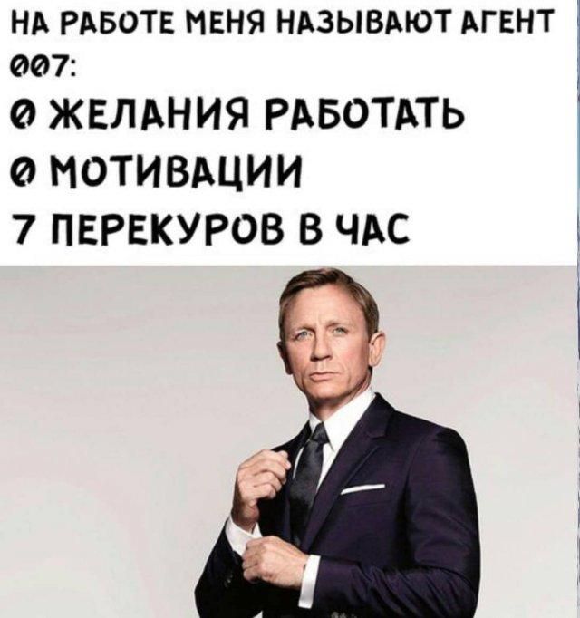 НА РАБОТЕ МЕНЯ НАЗЫВАЮТ АГЕНТ 007: 0 ЖЕЛАНИЯ РАБОТАТЬ 0 МОТИВАЦИИ 7 ПЕРЕКУРОВ В ЧАС