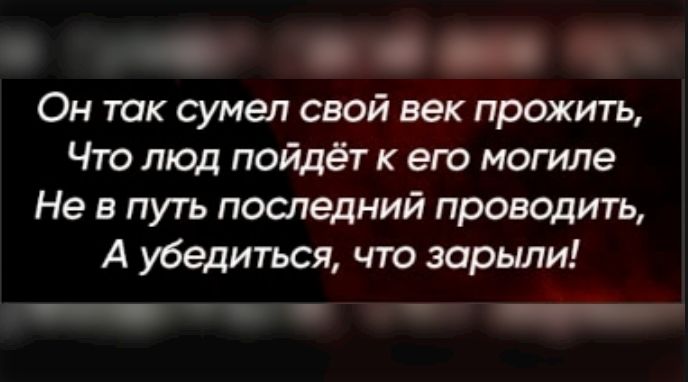 Он так сумел свой век прожить,
Что люд пойдет к его могиле
Не в путь последний проводить,
А убедиться, что зарылЫ!