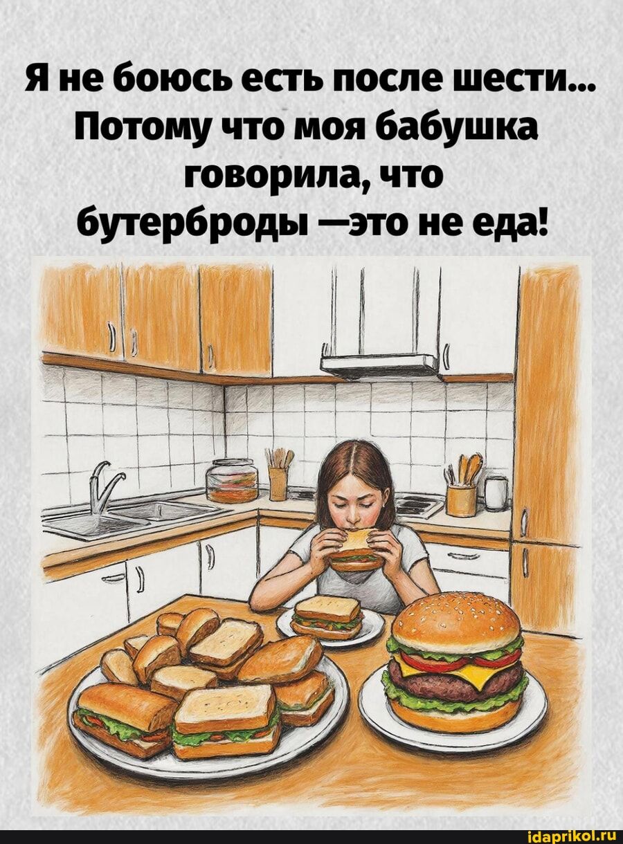 Я не боюсь есть после шести... Потому что моя бабушка говорила, что бутерброды – это не еда!