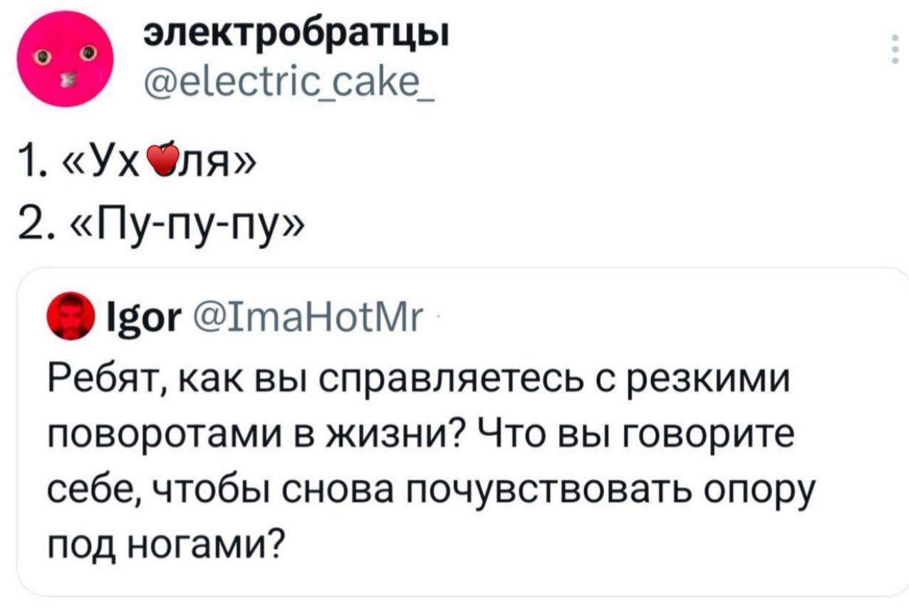 1. «Ух ля»
2. «Пу-пу-пу»

Igor @TmaHotMr
Ребята, как вы справляетесь с резкими поворотами в жизни? Что вы говорите себе, чтобы снова почувствовать опору под ногами?