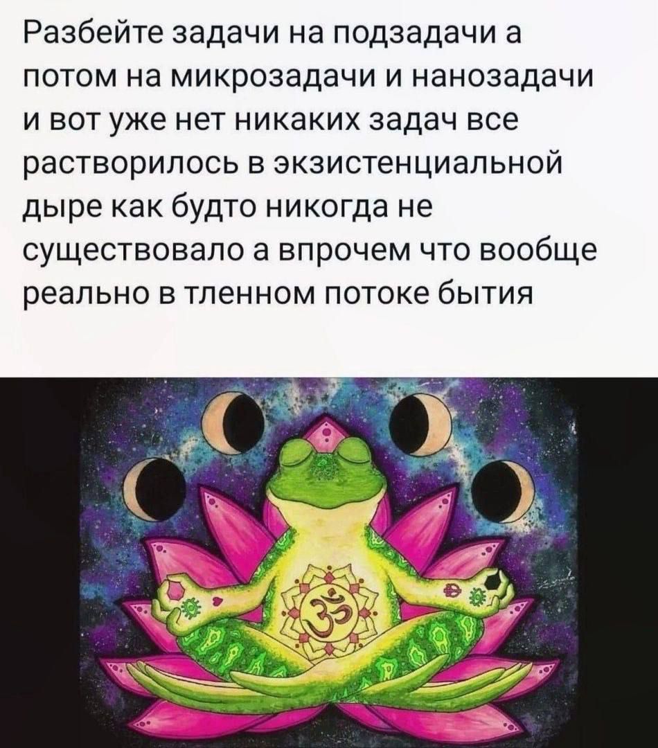 Разбейте задачи на подзадачи а потом на микрозадачи и нанозадачи и вот уже нет никаких задач все растворилось в экзистенциальной дыре как будто никогда не существовало а впрочем что вообще реально в тленном потоке бытия