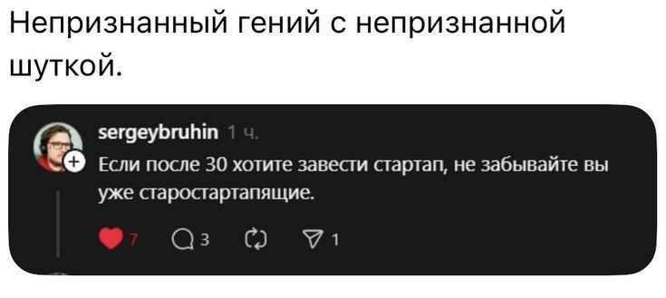 Непризнанный гений с непризнанной шуткой. Если после 30 хотите завести стартап, не забывайте вы уже староста стартапа.