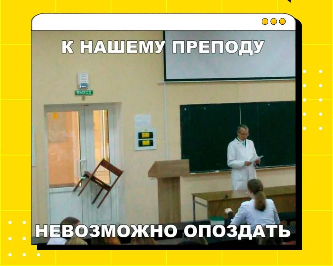 К нашему преподу
невозможно опоздать