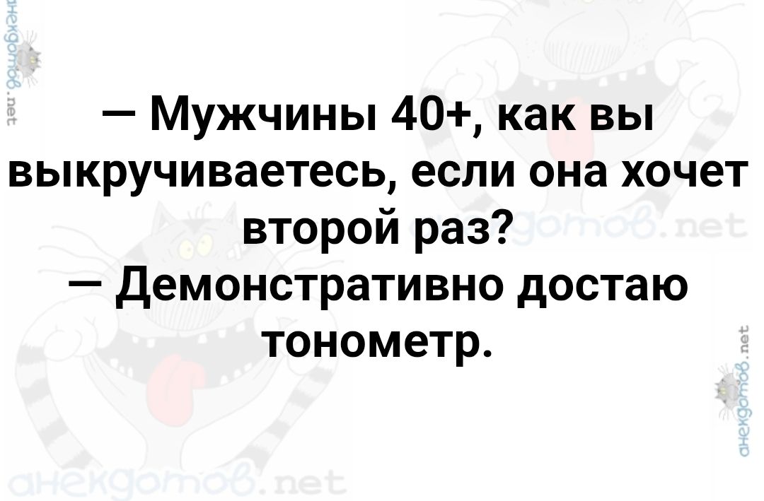 — Мужчины 40+, как вы выкручиваетесь, если она хочет второй раз?\n— Демонстративно достаю тонометр.