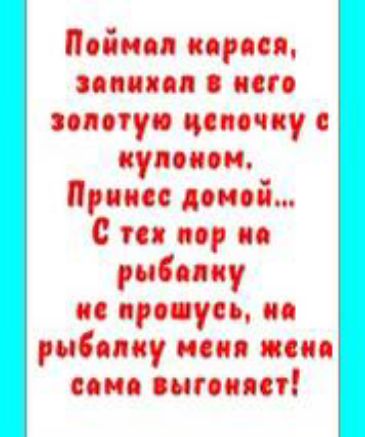 Поймал карася, запихал в него золотую цепочку с купоном. Принес домой... С тех пор на рыбалку не походусь, на рыбалку меня жена сама выгoнaет!