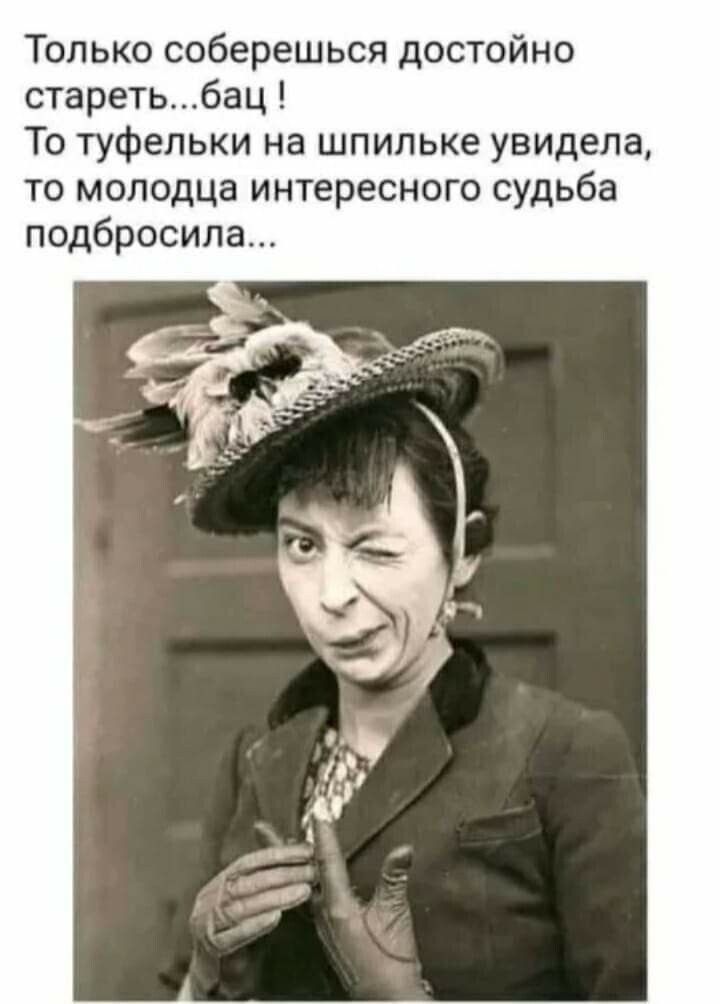 Только соберешься достойно стареть... бац ! То туфельки на шпильке увидела, то молодца интересного судьба подбросила...