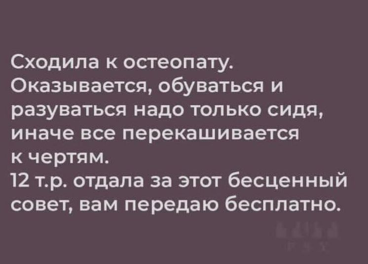 Сходила к остеопату. Оказывается, обуваться и разуваться надо только сидя, иначе все перекошивается к чертям. 12 т.р. отдала за этот бесценный совет, вам передаю бесплатно.