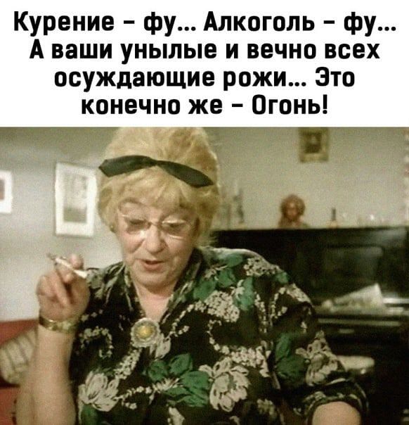 Курение - фу... Алкоголь - фу... А ваши унылые и вечно всех осуждающие рожи... Это конечно же - Огонь!