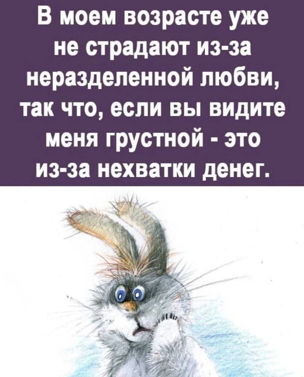 В моем возрасте уже не страдают из-за неразделенной любви, так что, если вы видите меня грустной - это из-за нехватки денег.