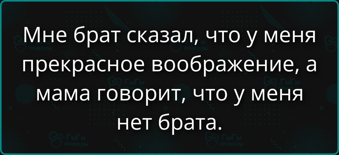 Мне брат сказал, что у меня прекрасное воображение, а мама говорит, что у меня нет брата.