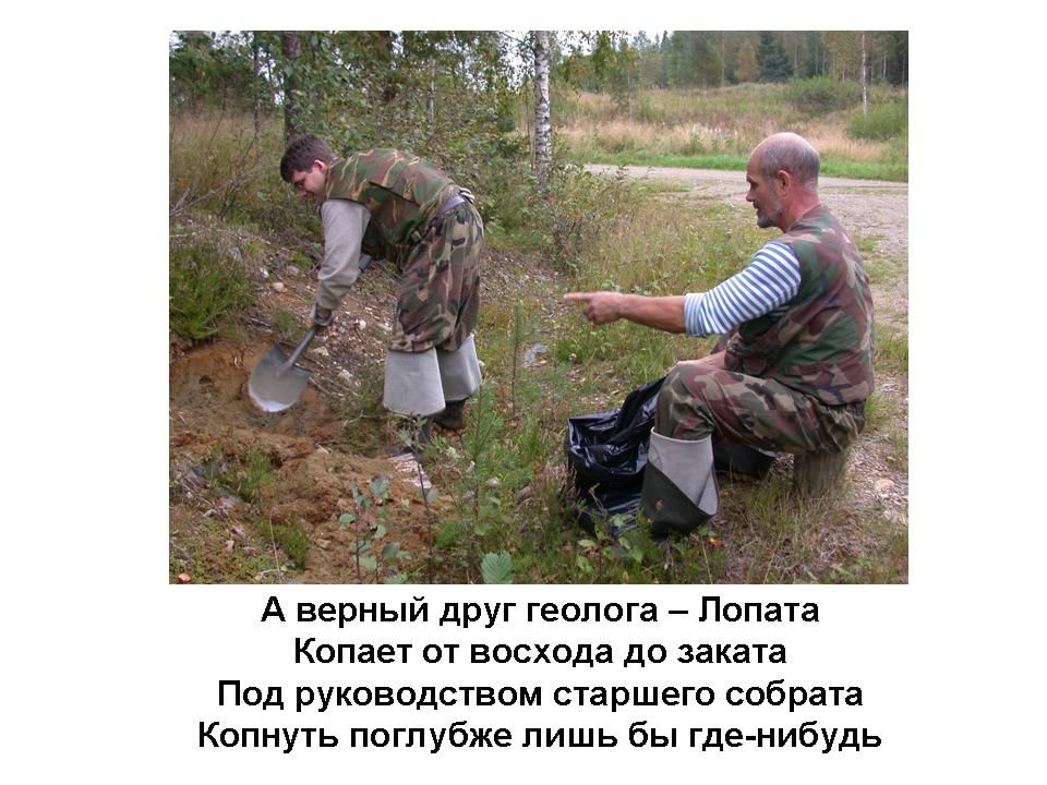 А верный друг геолога — Лопата
Копает от восхода до заката
Под руководством старшего собратья
Копнуть поглубже лишь бы где-нибудь