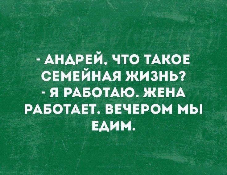 - АНДРЕЙ, ЧТО ТАКОЕ СЕМЕЙНАЯ ЖИЗНЬ?
- Я РАБОТАЮ, ЖЕНА РАБОТАЕТ, ВЕЧЕРОМ МЫ ЕДИМ.
