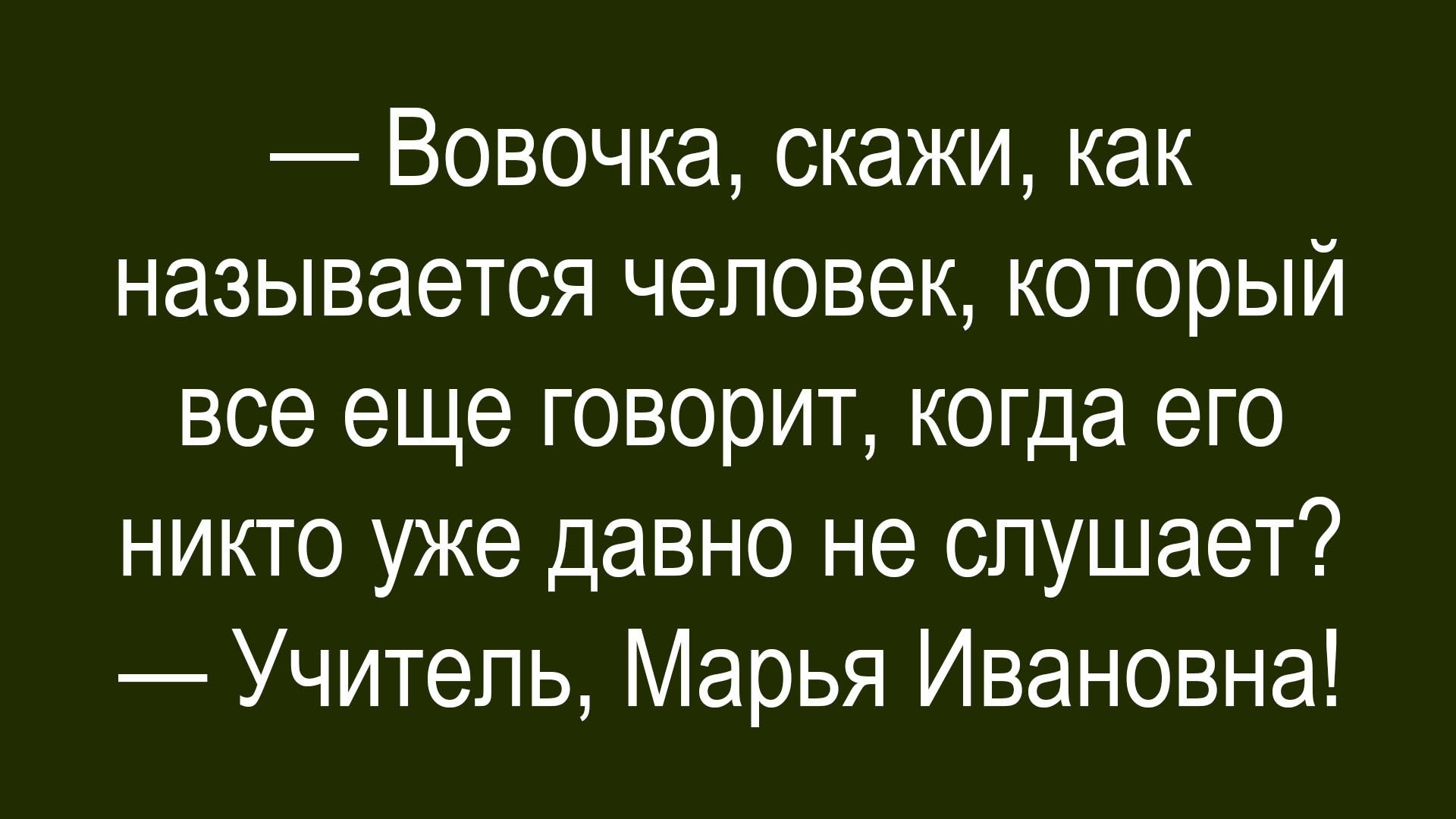 — Вовочка, скажи, как называется человек, который все еще говорит, когда его никто уже давно не слушает? — Учитель, Марья Ивановна!
