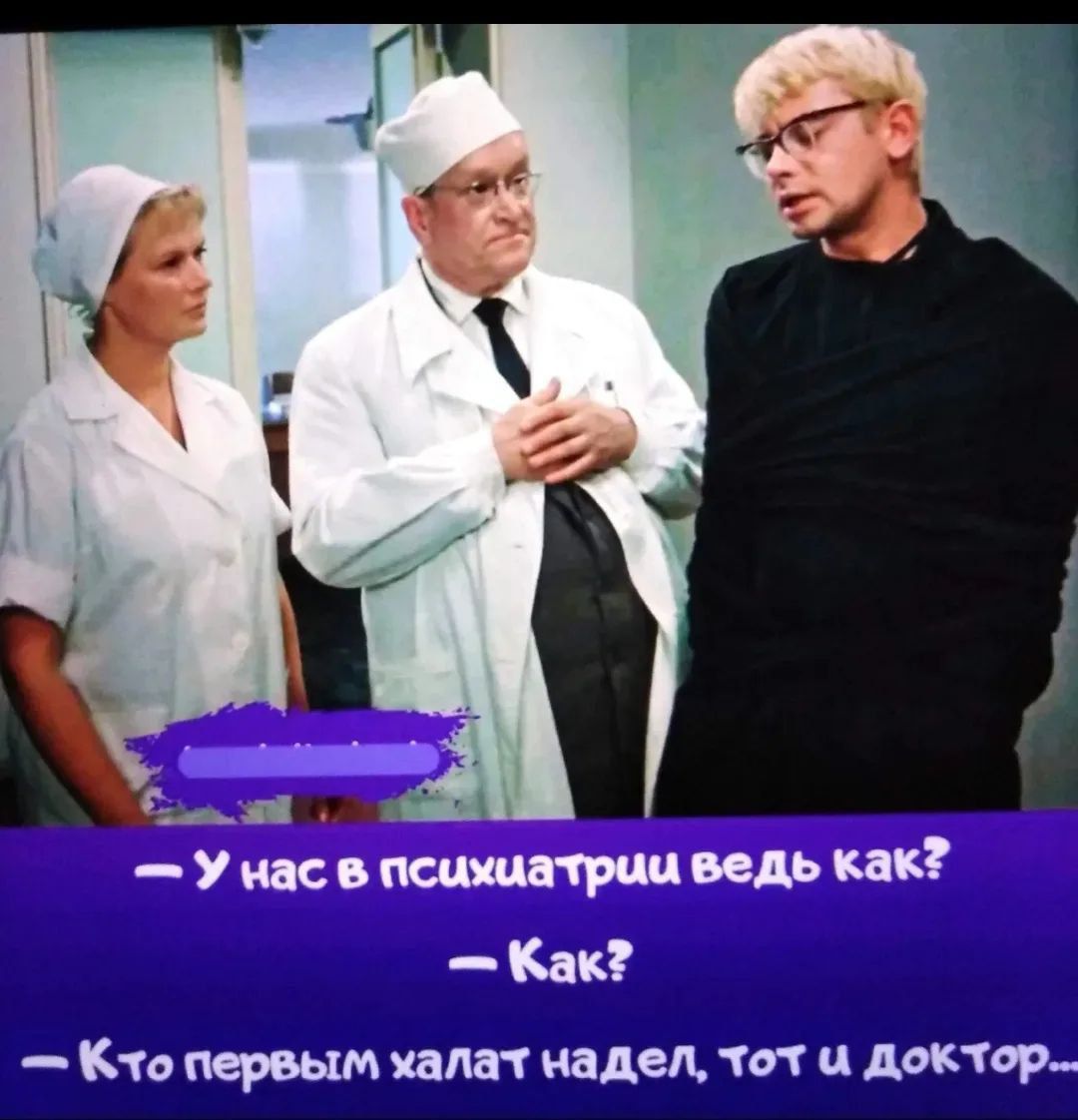 У нас в психиатрии ведь как? - Как? - Кто первым халат надел, тот и доктор...