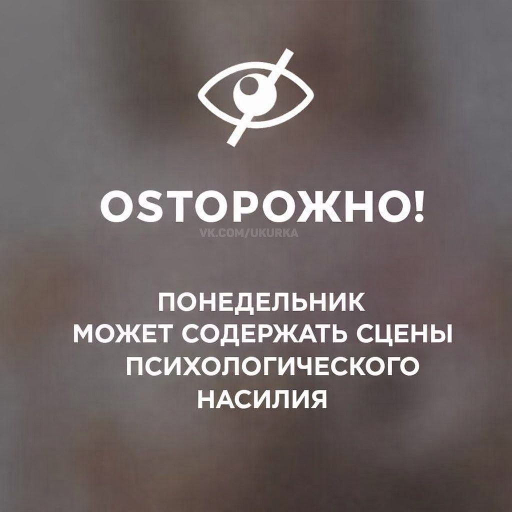ОСТОРОЖНО! ПОНОЕДЕЛЬНИК МОЖЕТ СОДЕРЖАТЬ СЦЕНЫ ПСИХОЛОГИЧЕСКОГО НАСИЛИЯ