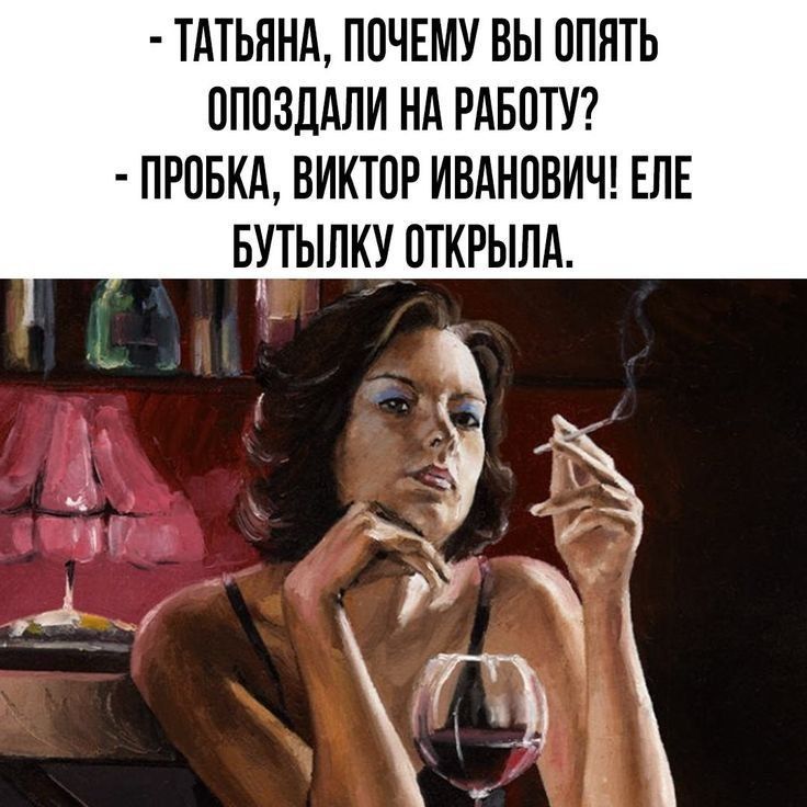 - ТАТЬЯНА, ПОЧЕМУ ВЫ ОПЯТЬ ОПОЗДАЛИ НА РАБОТУ? - ПРОБКА, ВИКТОР ИВАНОВИЧ! ЕЛЕ БУТЫЛКУ ОТКРЫЛА.