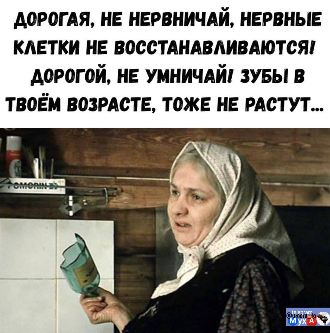 ДОРОГАЯ, НЕ НЕРВНИЧАЙ, НЕРВНЫЕ КЛЕТКИ НЕ ВОССТАНАВЛИВАЮТСЯ! ДОРОГОЙ, НЕ УМНИЧАЙ, ЗУБЫ В ТВОЁМ ВОЗРАСТЕ ТОЖЕ НЕ РАСТУТ...