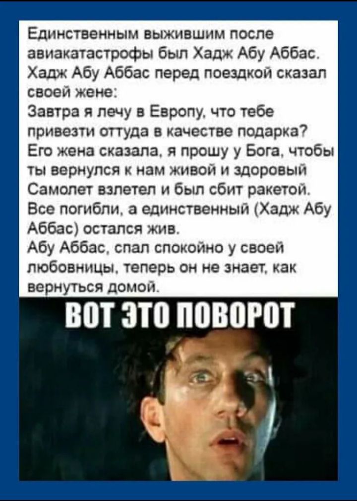 Единственным выжившим после авиакатастрофы был Хадж Абу Аббас. Хадж Абу Аббас перед поездкой сказал своей жене: «Завтра я лечу в Европу, что тебе привезти оттуда в качестве подарка?» Её жена сказала: «Я прошу у Бога, чтобы ты вернулся к нам живой и здоровый.» Самолёт взлетел и был сбит ракетой. Все погибли, а единственный (Хадж Абу Аббас) остался ж