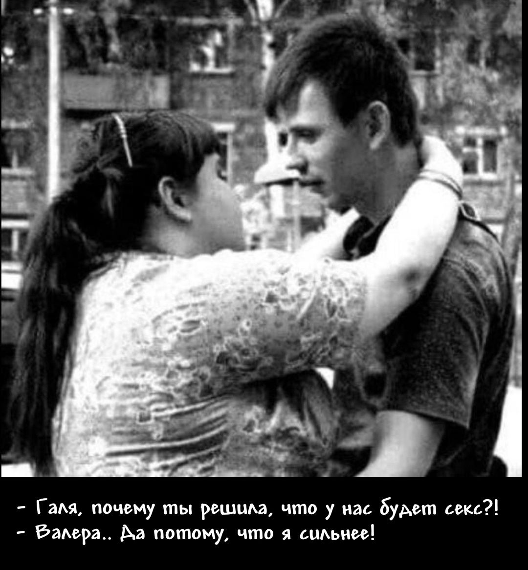 - Галя, почему ты решила, что у нас будет секс?!
- Валера.. Да потому, что я сильнее!