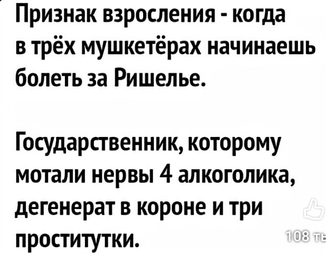 Признак взросления - когда в трёх мушкетёрах начинаешь болеть за Ришелье.
Государственник, которому мотали нервы 4 алкоголика,degнерят в короне и три проститутки.