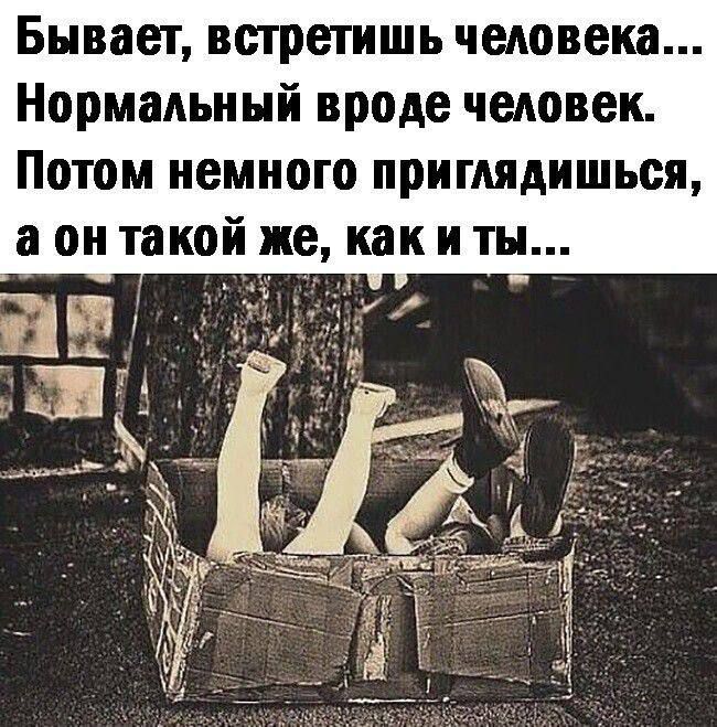 Бывает, встретишь человека... Нормальный вроде человек. Потом немного приглядшись, а он такой же, как и ты…