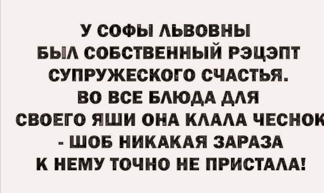 У СОФЫ ЛЬВОВНЫ БЫЛ СОБСТВЕННЫЙ РЕЦЕПТ СУПРУЖЕСКОГО СЧАСТЬЯ. ВО ВСЕ БЛЮДА ДЛЯ СВОЕГО ЯШИ ОНА КЛАЛА ЧЕСНОК - ШОБ НИКАКАЯ ЗАРАЗА К НЕМУ ТОЧНО НЕ ПРИСТАЛА!