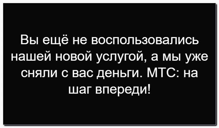 Вы ещё не воспользовались нашей новой услугой, а мы уже сняли с вас деньги. МТС: на шаг впереди!
