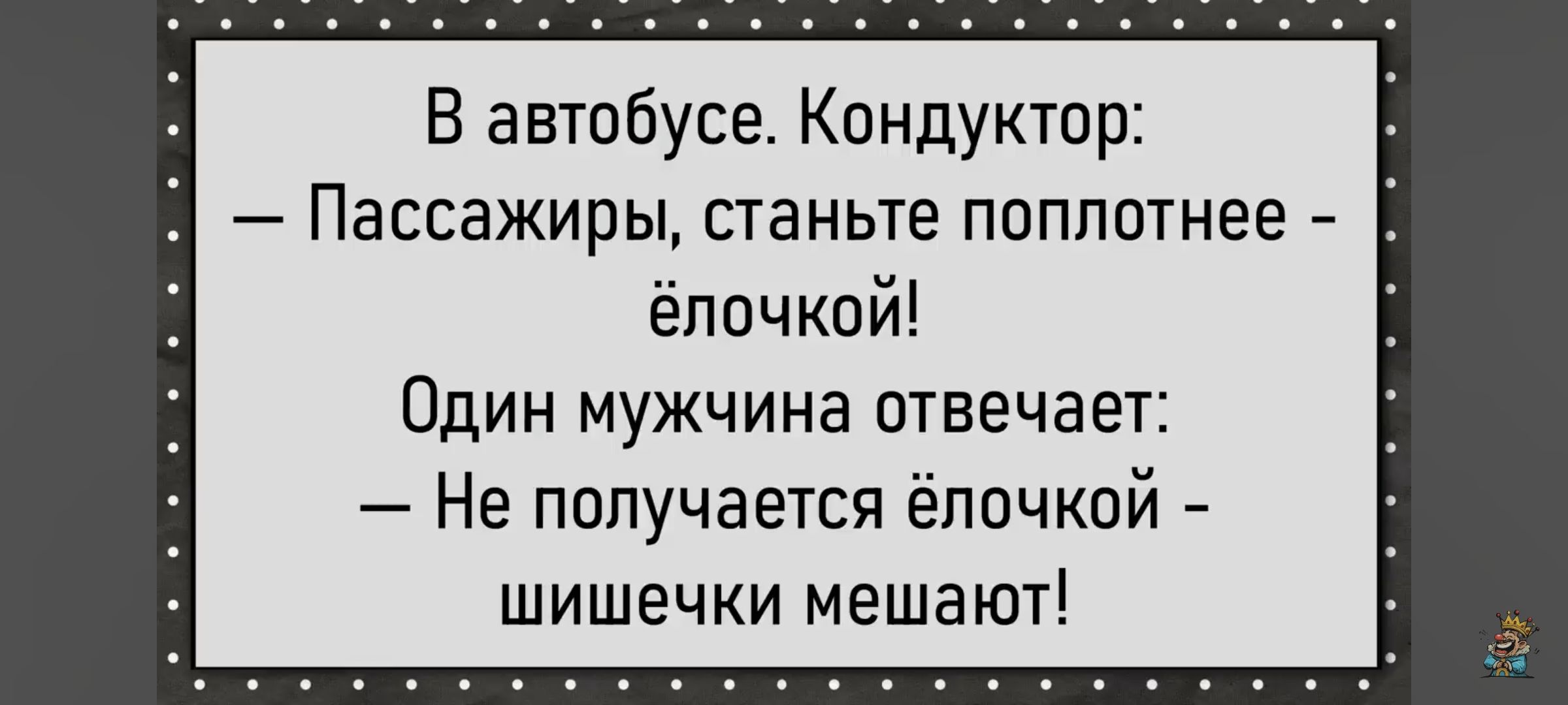 В автобусе. Кондуктора: — Пассажиры, станьте поплотнее - ёлочкой! Один мужчина отвечает: — Не получается ёлочкой - шишечки мешают!