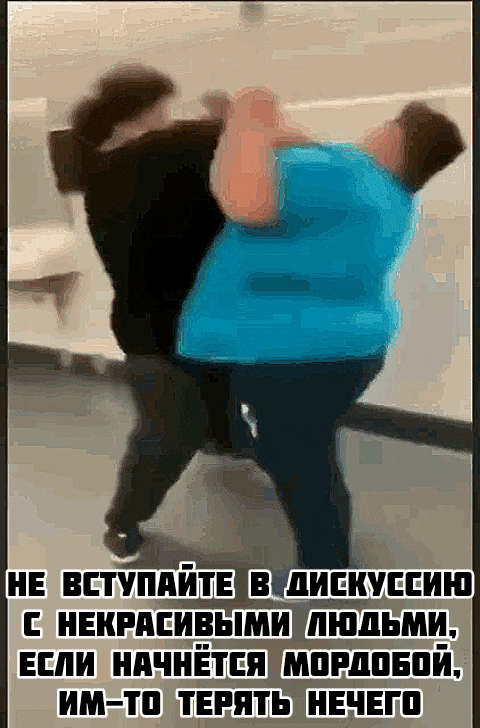 НЕ ВСТУПАЙТЕ В ДИСКУССИЮ С НЕКРАСИВЫМИ ЛЮДЬМИ, ЕСЛИ НАЧНЁТСЯ МОРДОБОЙ, ИМ-ТО ТЕРЯТЬ НЕЧЕГО