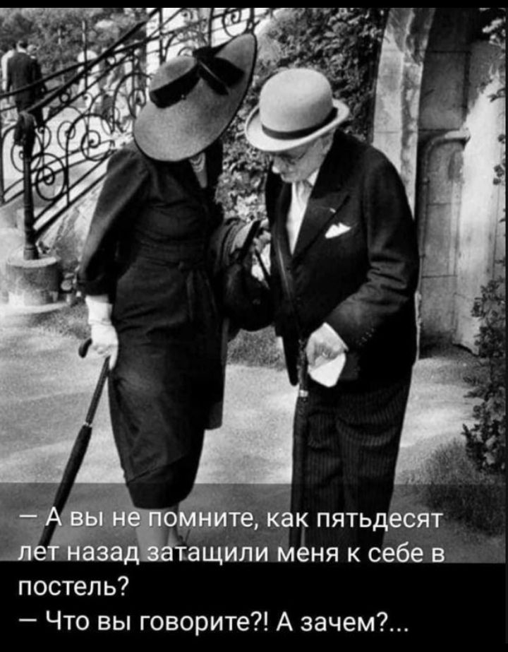 - А вы не помните, как пятьдесят лет назад заташили меня к себе в постель? - Что вы говорите?! А зачем?...