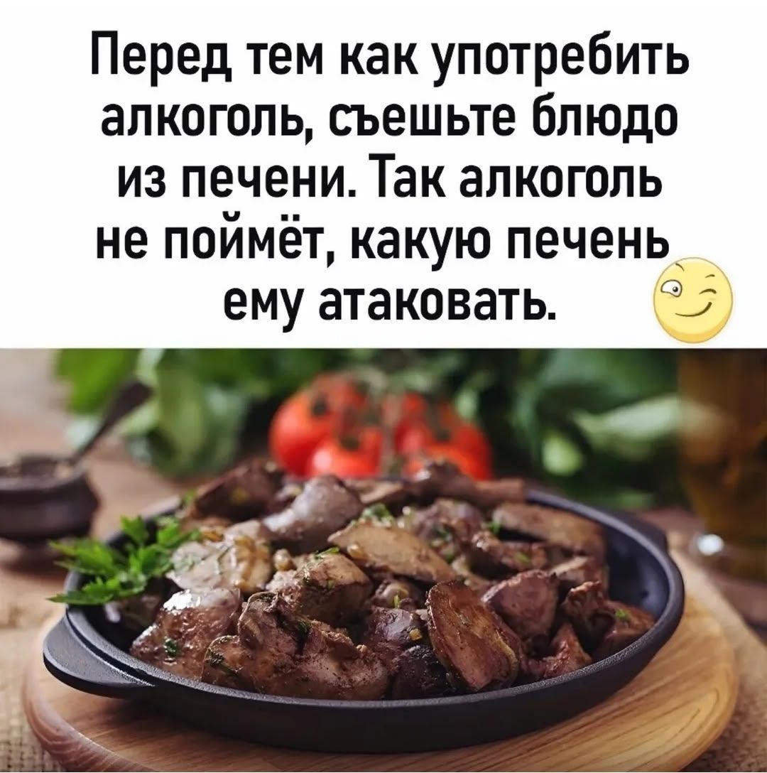 Перед тем как употребить алкоголь, съешьте блюдо из печени. Так алкоголь не поймёт, какую печень ему атаковать.