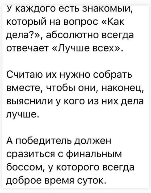 У каждого есть знакомый, который на вопрос «Как дела?», абсолютно всегда отвечает «Лучше всех».\nСчитаю их нужно собрать вместе, чтобы они, наконец, выяснили у кого из них дела лучше.\nА победитель должен сразиться с финальным боссом, у которого всегда доброе время суток.