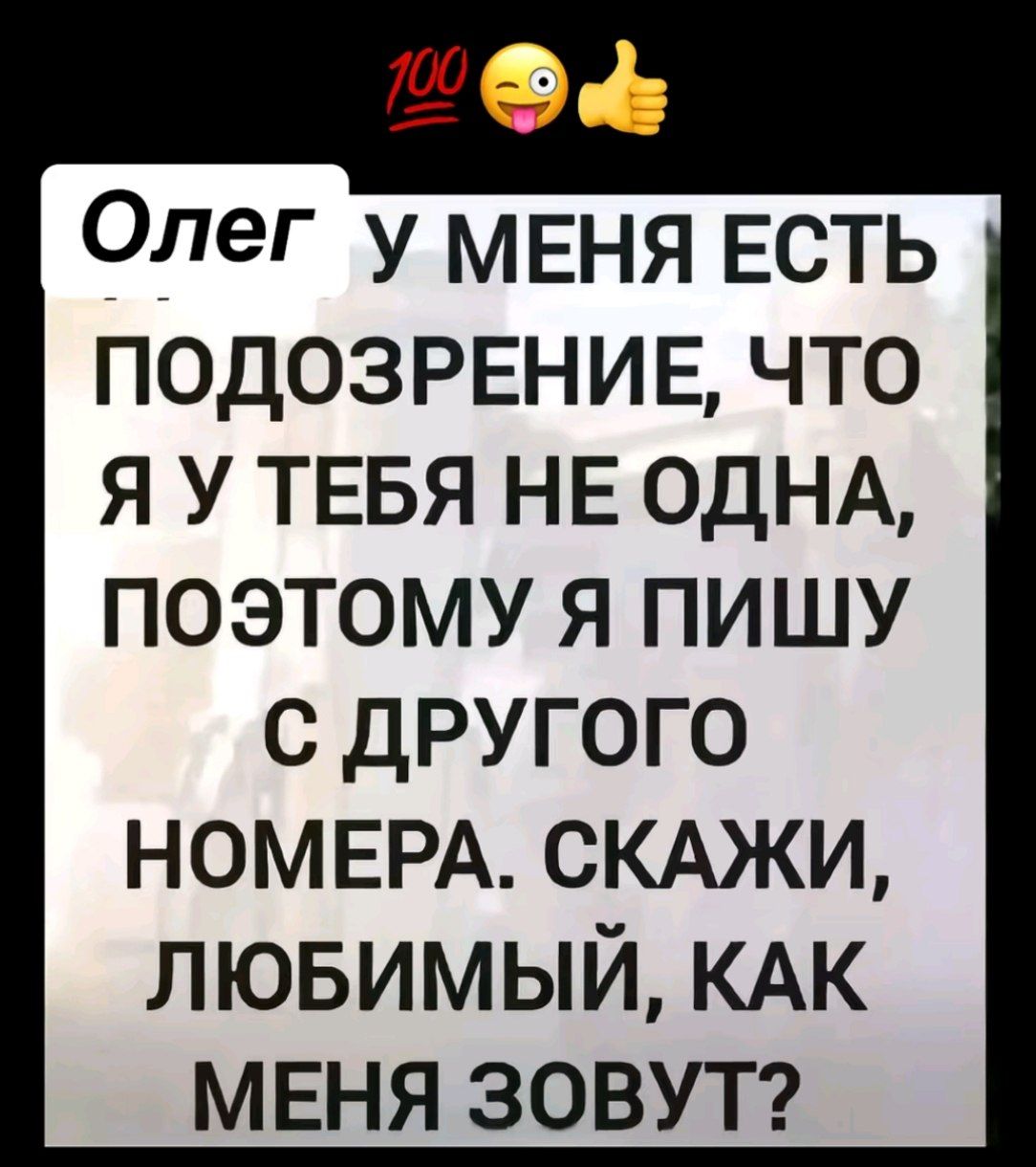 Олег у меня есть подозрение, что я у тебя не одна, поэтому я пишу с другого номера. скажи, любимый, как меня зовут?