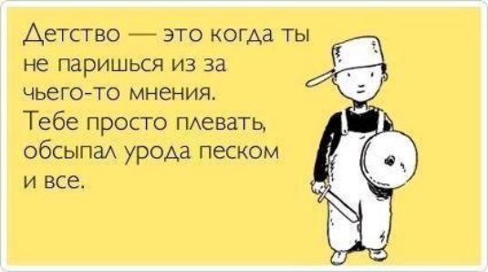 Детство — это когда ты не паришься из за чьего-то мнения. Тебе просто плевать, обсыпал урода песком и все.