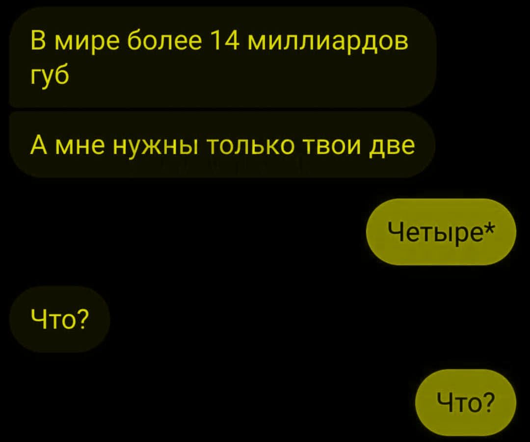 В мире более 14 миллиардов губ
А мне нужны только твои две
Четыре*
Что?
Что?