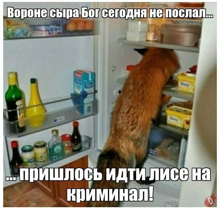 Вороне сыра Бог сегодня не послал...
...пришлось идти лисе на криминал!