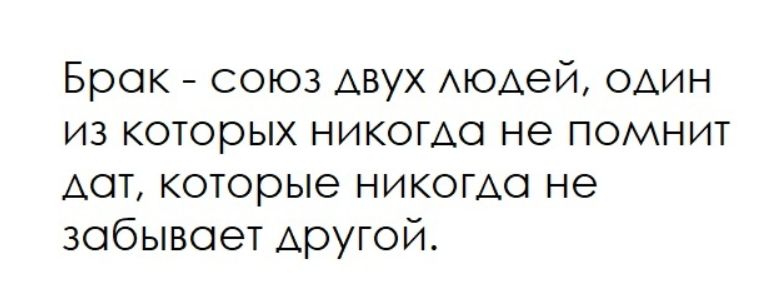 Брак - союз двух людей, один из которых никогда не помнит дат, которые никогда не забывает другой.