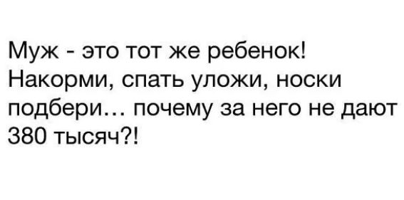 Муж - это тот же ребенок! Накорми, спать уложи, носки подбери... почему за него не дают 380 тысяч?!