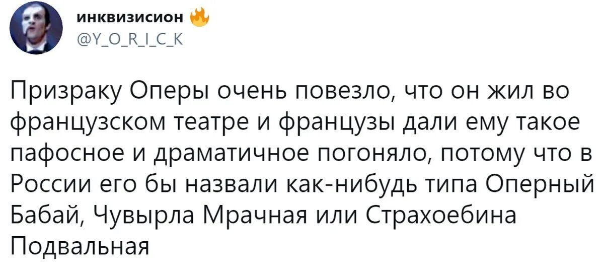 Призрак Оперы очень повезло, что он жил во французском театре и французы дали ему такое пафосное и драматичное погоняло, потому что в России его бы назвали как-нибудь типа Оперный Бабай, Чувырла Мрачная или Страхоеби́на Подвальная