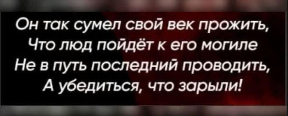 Он так сумел свой век прожить,\nЧто людей пойдут к его могиле\nНе в путь последний проводить,\nА убедиться, что зарылся!
