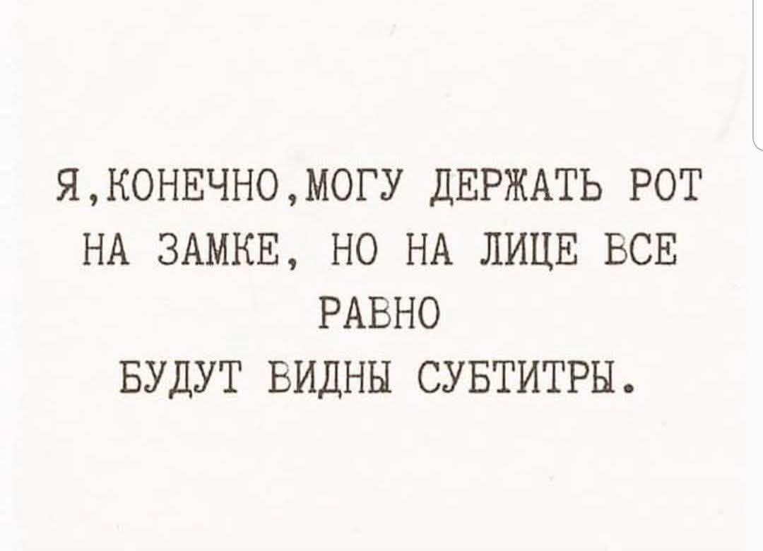 Я, конечно, могу держать рот на замке, но на лице все равно будут видны субтитры.