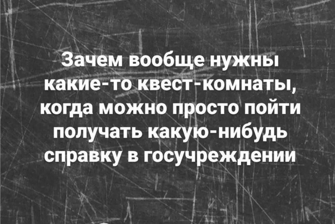 Зачем вообще нужны какие-то квест-комнаты, когда можно просто пойти получить какую-нибудь справку в госучреждении