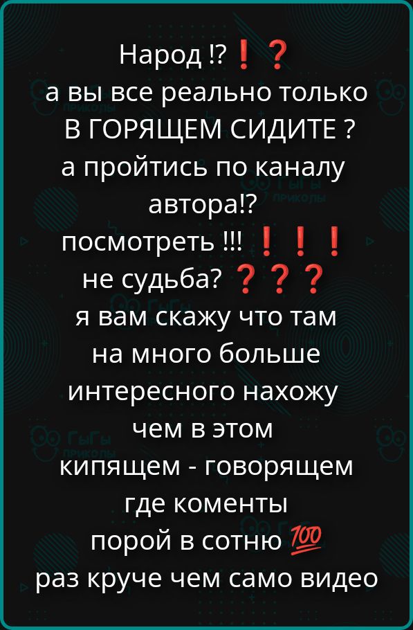 Народ !? ❗❓ а вы все реально только В ГОРЯЩЕМ сидите ? а пройдитесь по каналу автора!? посмотреть !!! ❗ ❗ ! не судьба? ? ? ? Я вам скажу что там на много больше интересно нахожу чем в этом кипящем - говорящем где коменты порой в сотню раз круче чем само видео
