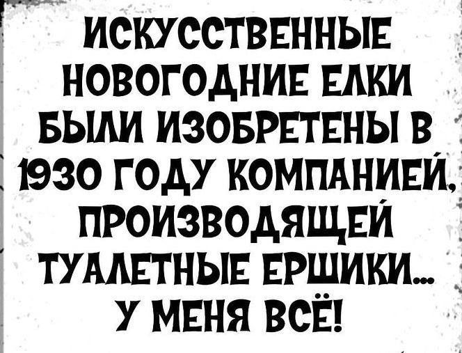 ИСКУСТВЕННЫЕ НОВОГОДНИЕ ЁЛКИ БЫЛИ ИЗОБРЕТЕНЫ В 1930 ГОДУ КОМПАНИЕЙ, ПРОИЗВОДЯЩЕЙ ТУАЛЕТНЫЕ ЕРШИКИ... У МЕНЯ ВСЁ!