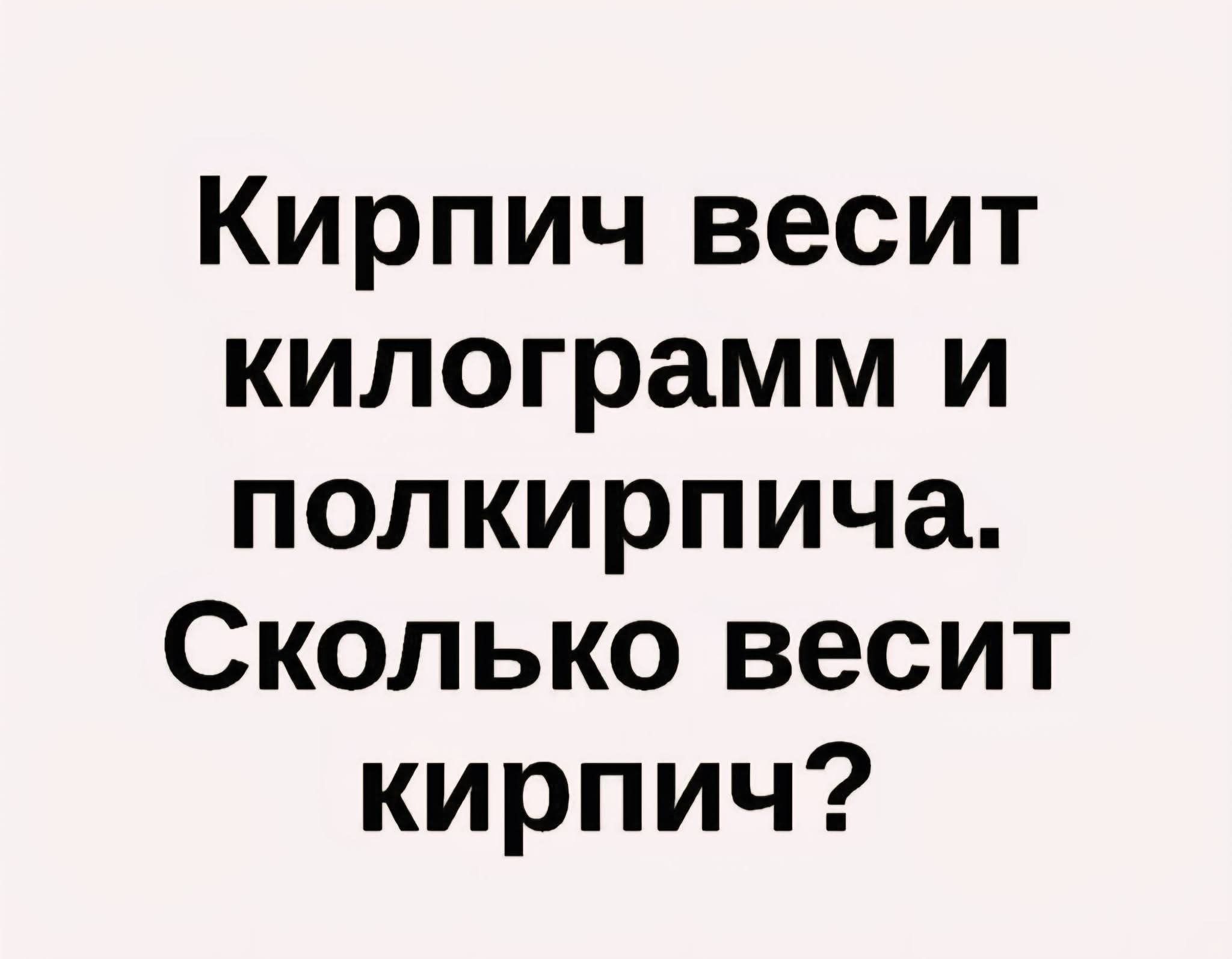 Кирпич весит килограмм и полкирпича. Сколько весит кирпич?