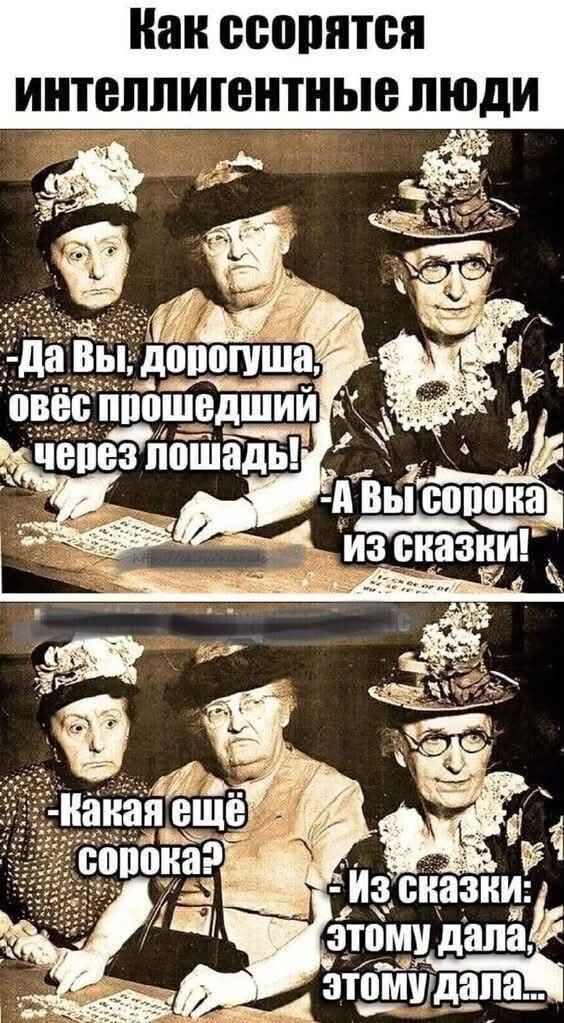 Как сорятся интеллигентные люди
- Да Вы, дорогуша, овёс прошедший через лошадь!
- А Вы сорока из сказки!
- Какая ещё сорока?
- Из сказки: этому дала, этому дала...