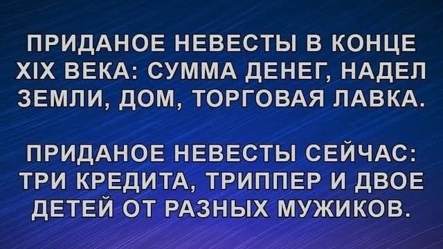 ПРИДАННОЕ НЕВЕСТЫ В КОНЦЕ XIX ВЕКА: СУММА ДЕНЕГ, НАДЕЛ ЗЕМЛИ, ДОМ, ТОРГОВАЯ ЛАВКА. ПРИДАНОЕ НЕВЕСТЫ СЕЙЧАС: ТРИ КРЕДИТА, ТРИПЛЕ И ДВое ДЕТЕЙ ОТ РАЗНЫХ МУЖИКОВ.