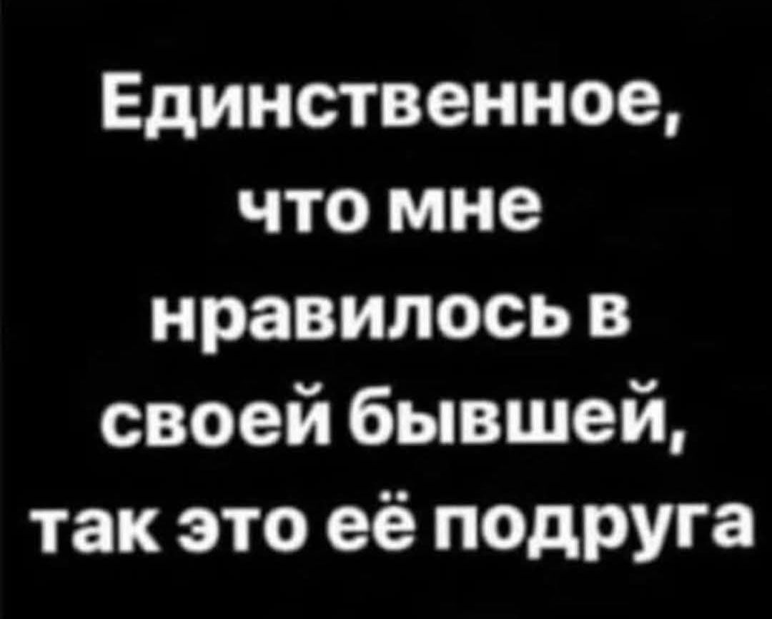 Единственное, что мне нравилось в своей бывшей, так это её подруга