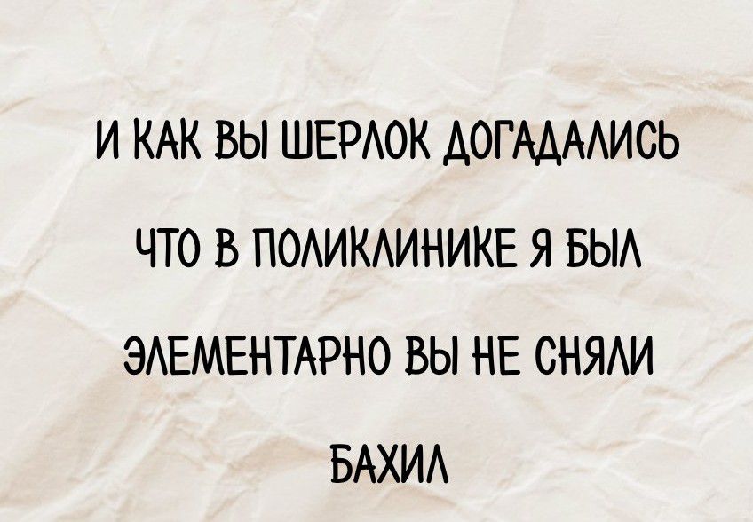 И КАК ВЫ ШЕРЛОК ДОГАДАЛИСЬ ЧТО В ПОЛИКЛИНИКЕ Я БЫЛ ЭЛЕМЕНТАРНО ВЫ НЕ СНИЛИ БАХИЛ